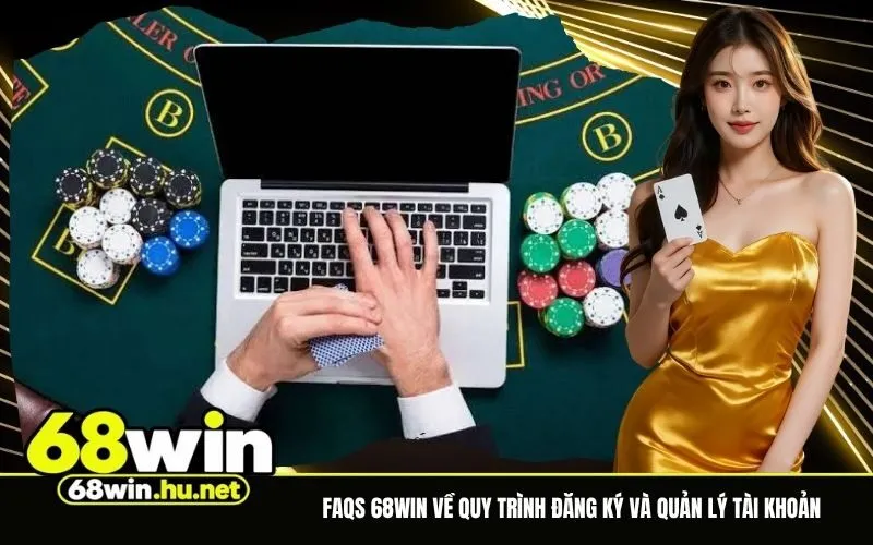 Tổng hợp FAQs 68Win về quy trình đăng ký và quản lý tài khoản